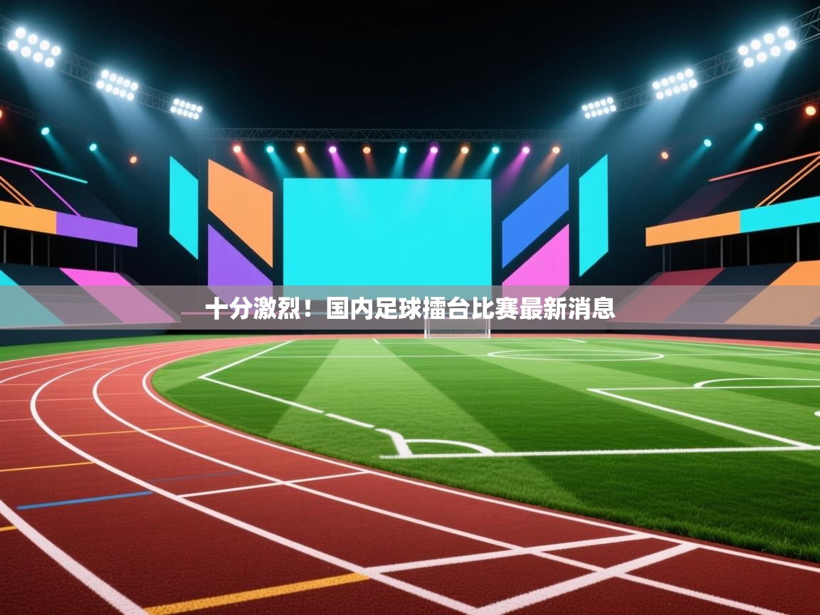 十分激烈！国内足球擂台比赛最新消息  第1张