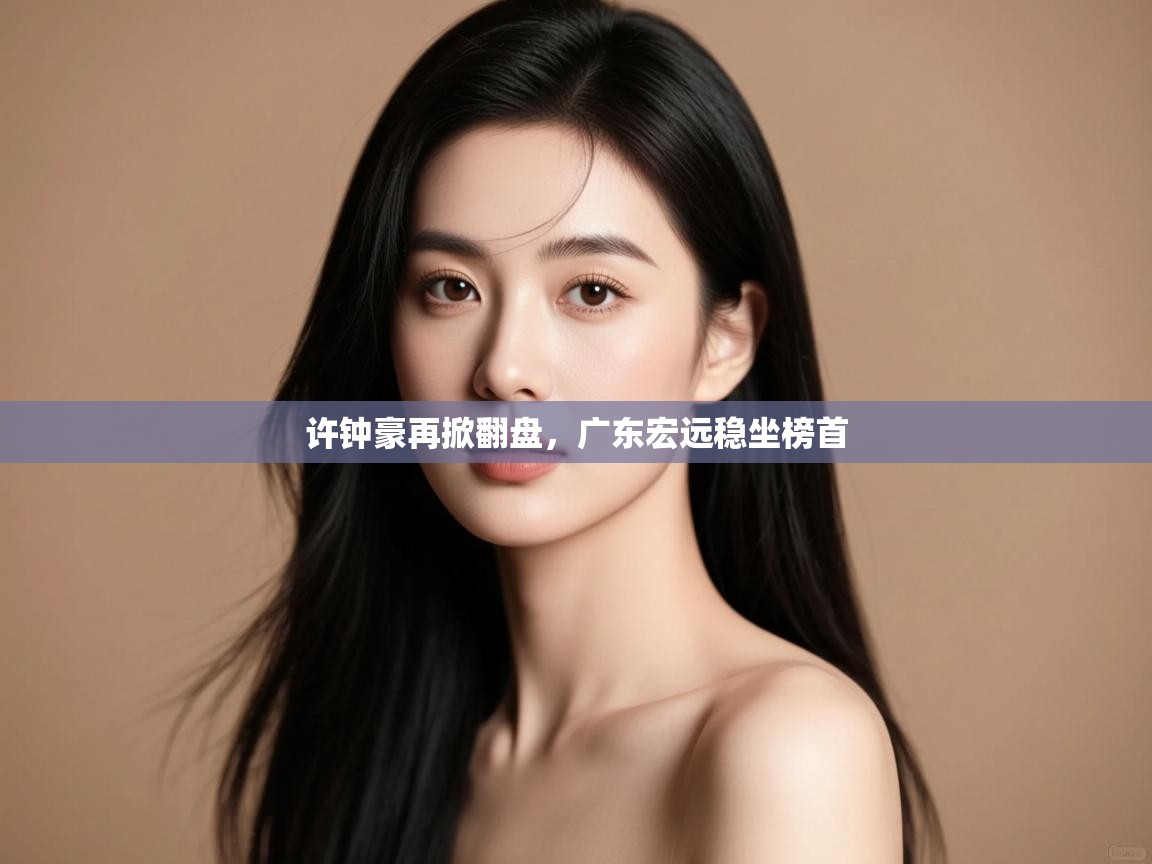 许钟豪再掀翻盘,广东宏远稳坐榜首 第2张