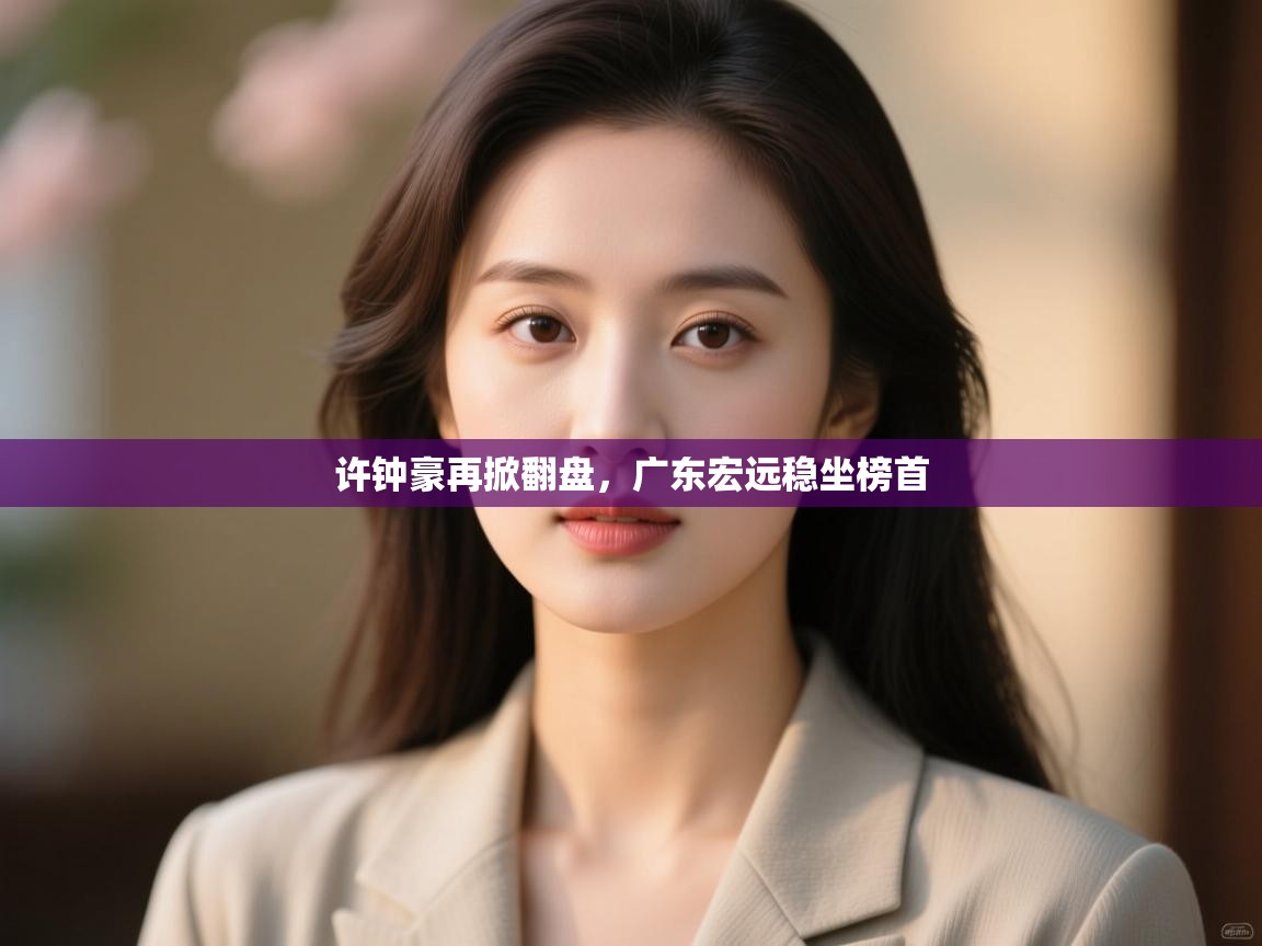 许钟豪再掀翻盘,广东宏远稳坐榜首 第1张