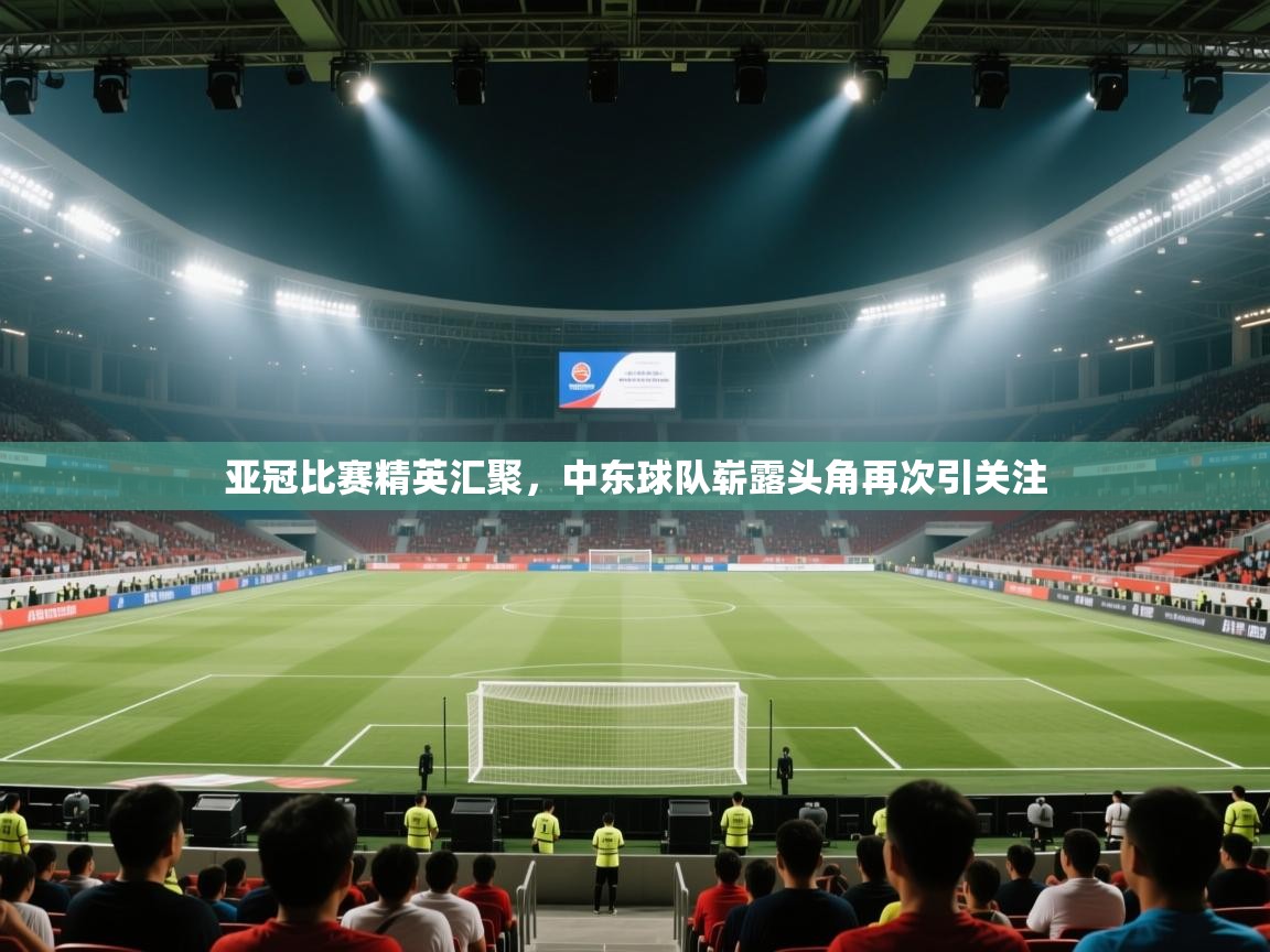 亚冠比赛精英汇聚，中东球队崭露头角再次引关注  第1张