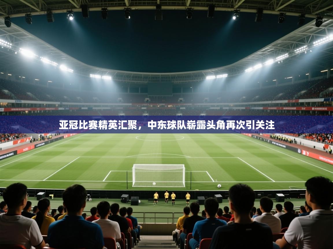 亚冠比赛精英汇聚，中东球队崭露头角再次引关注  第2张