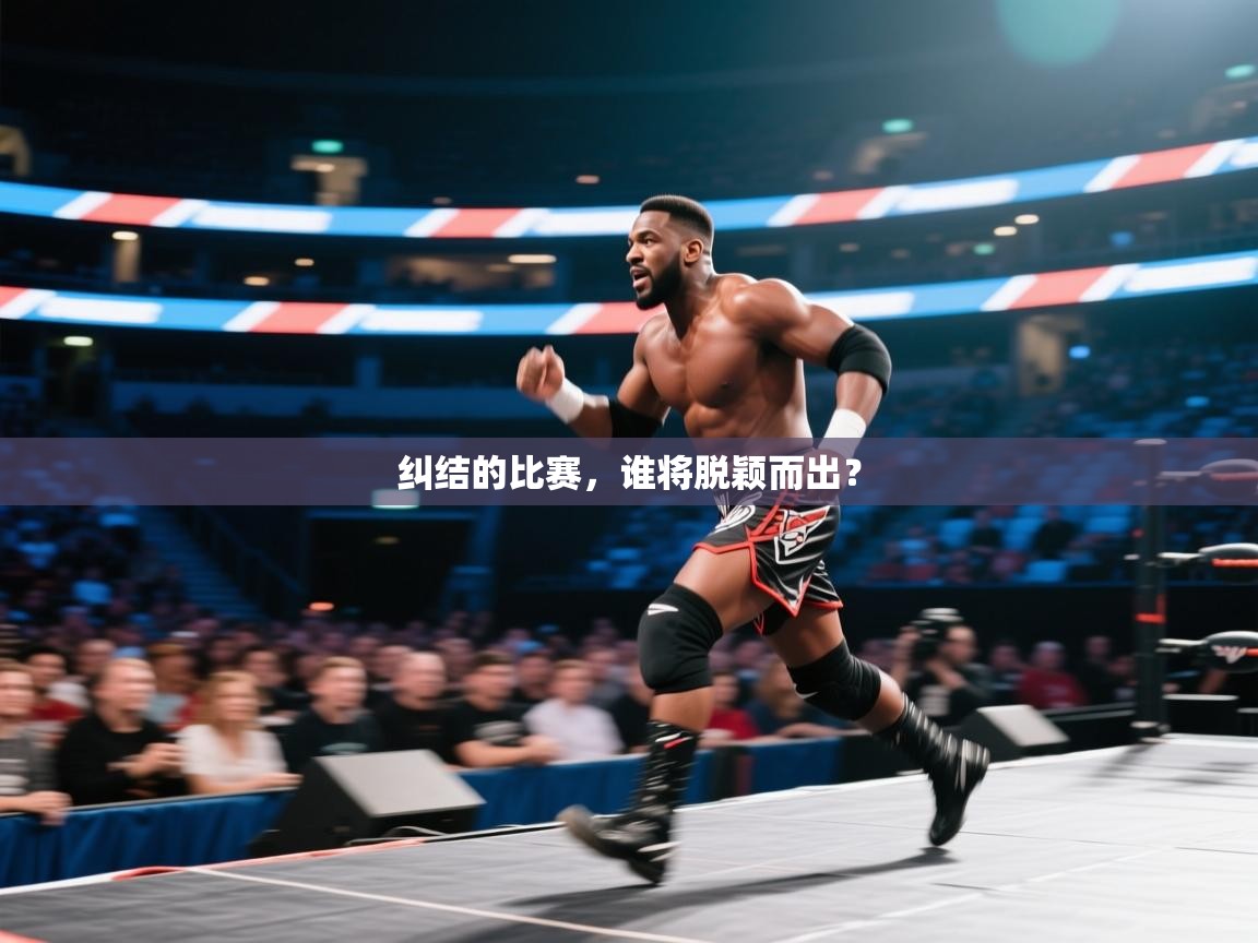 纠结的比赛，谁将脱颖而出？  第2张