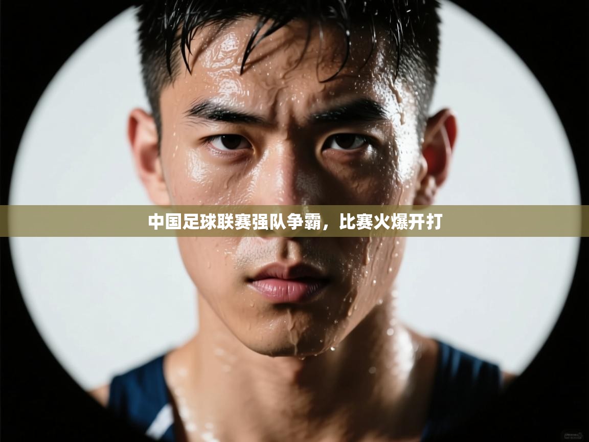 中国足球联赛强队争霸,比赛火爆开打 第2张