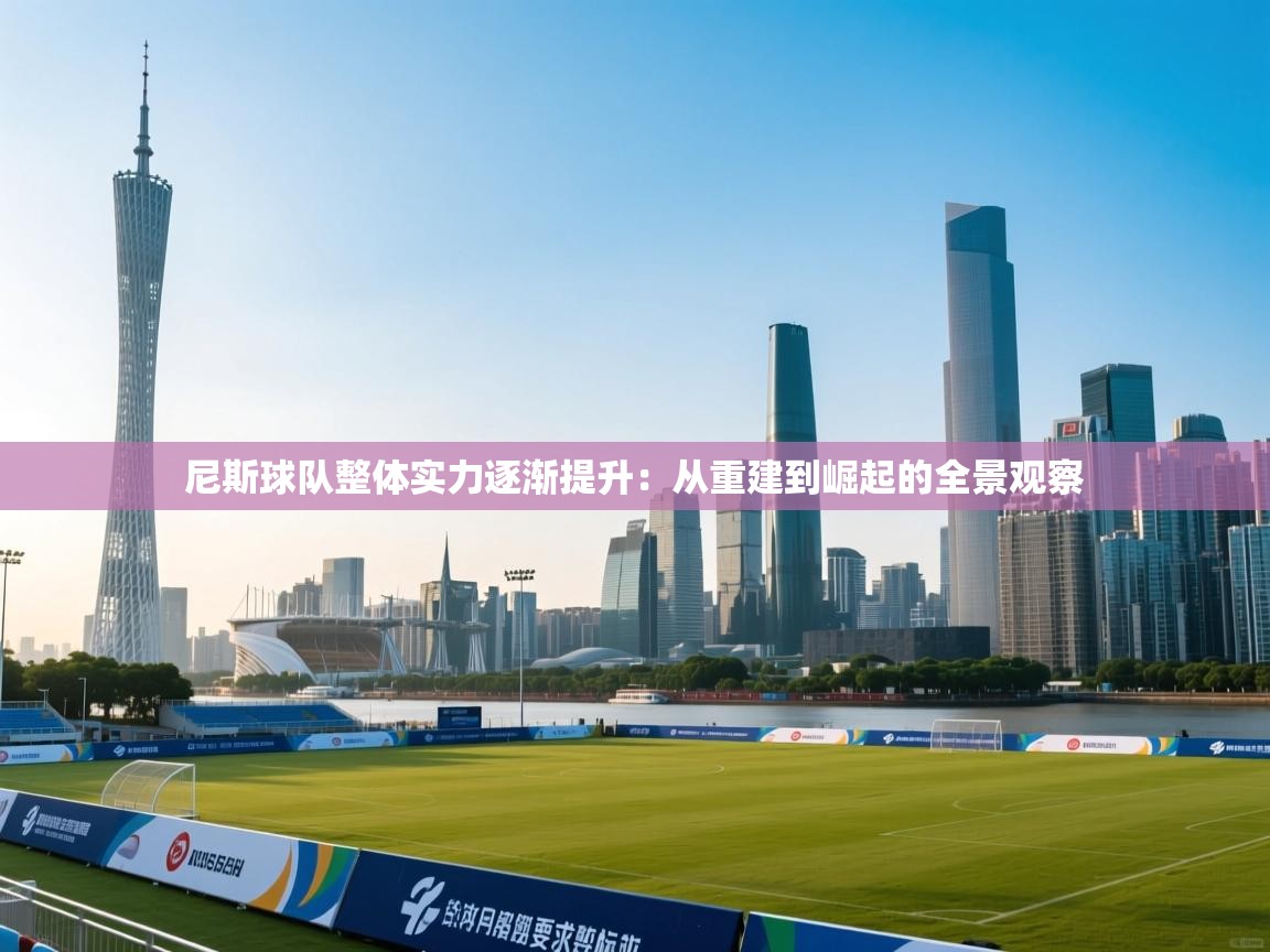 尼斯球队整体实力逐渐提升：从重建到崛起的全景观察  第1张