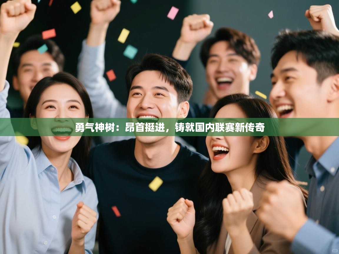 勇气神树：昂首挺进，铸就国内联赛新传奇  第1张