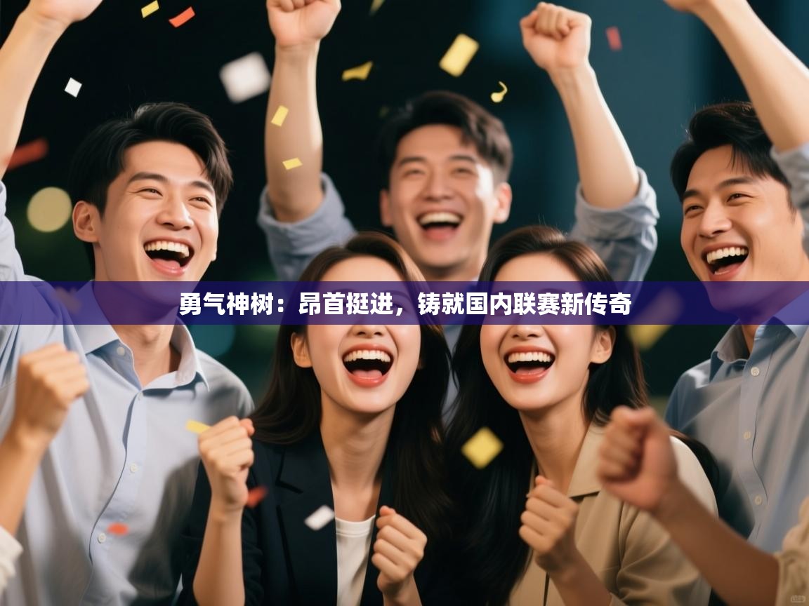 勇气神树：昂首挺进，铸就国内联赛新传奇  第2张