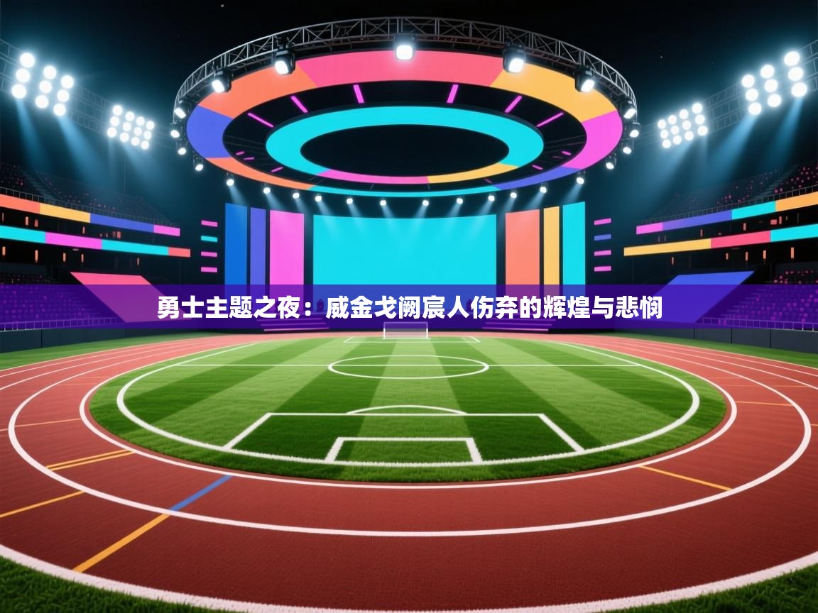 勇士主题之夜：威金戈阙宸人伤弃的辉煌与悲悯  第1张