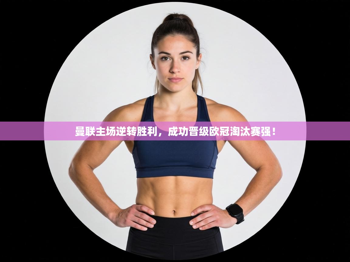 曼联主场逆转胜利,成功晋级欧冠淘汰赛强! 第1张